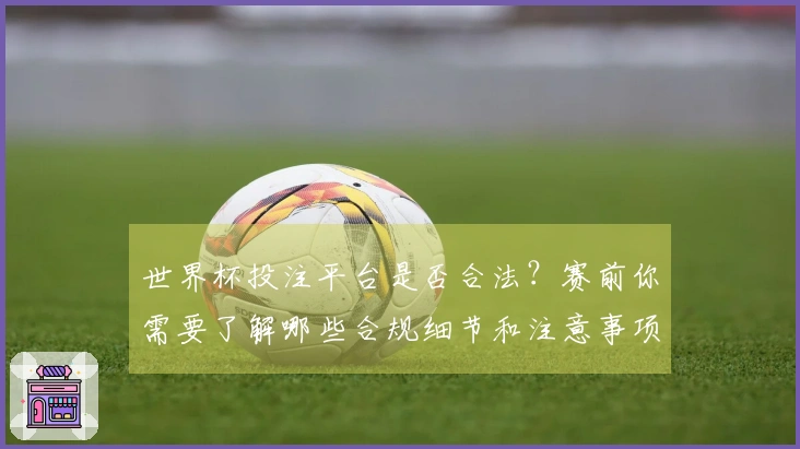 世界杯投注平台是否合法？赛前你需要了解哪些合规细节和注意事项？