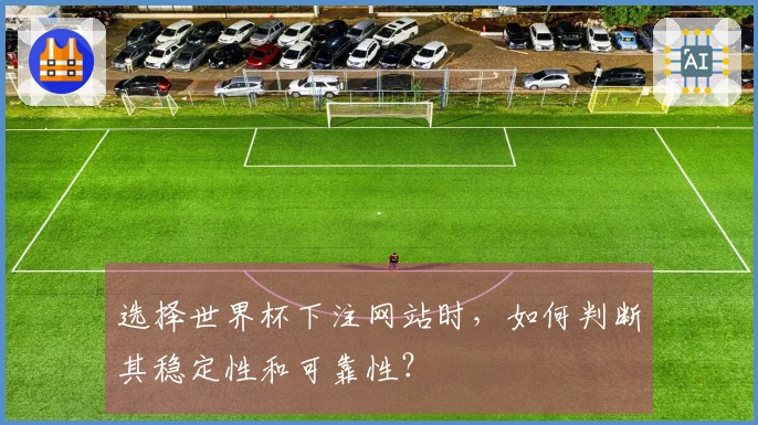 选择世界杯下注网站时，如何判断其稳定性和可靠性？