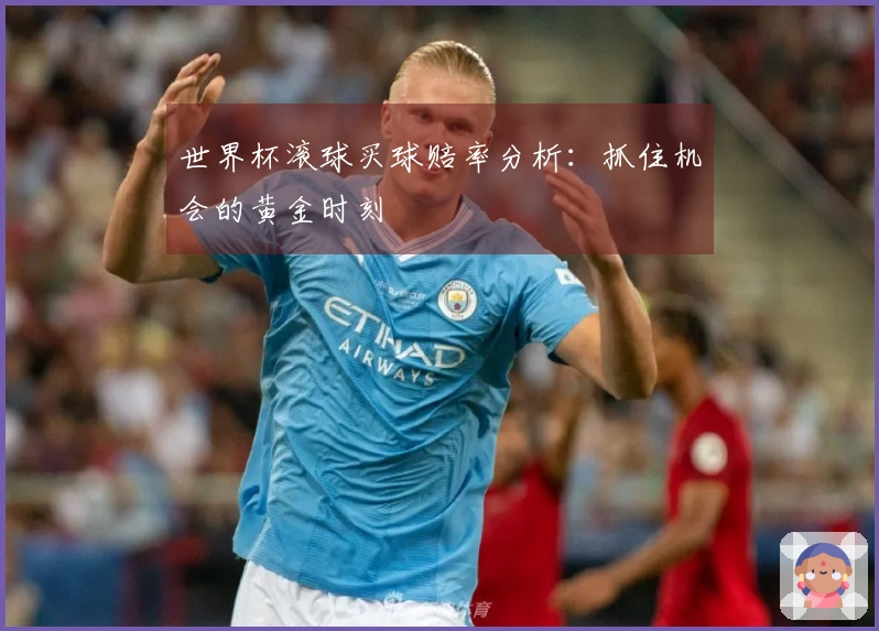 世界杯滚球买球赔率分析：抓住机会的黄金时刻
