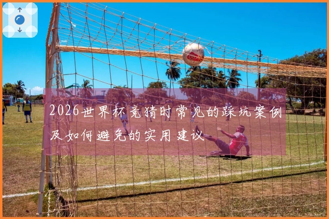 2026世界杯竞猜时常见的踩坑案例及如何避免的实用建议