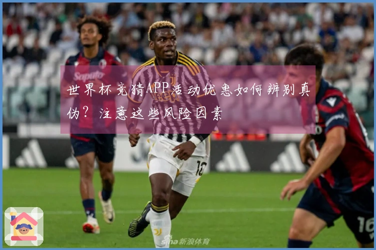 世界杯竞猜APP活动优惠如何辨别真伪？注意这些风险因素