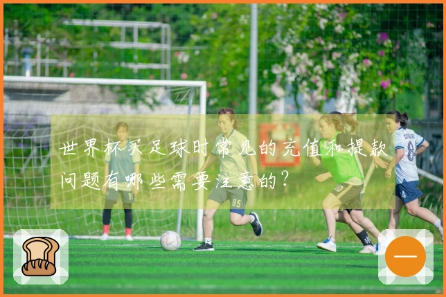 世界杯买足球时常见的充值和提款问题有哪些需要注意的？