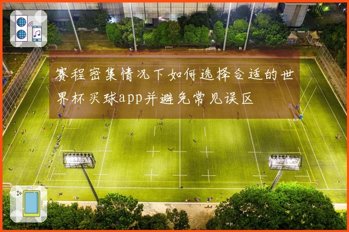 赛程密集情况下如何选择合适的世界杯买球app并避免常见误区