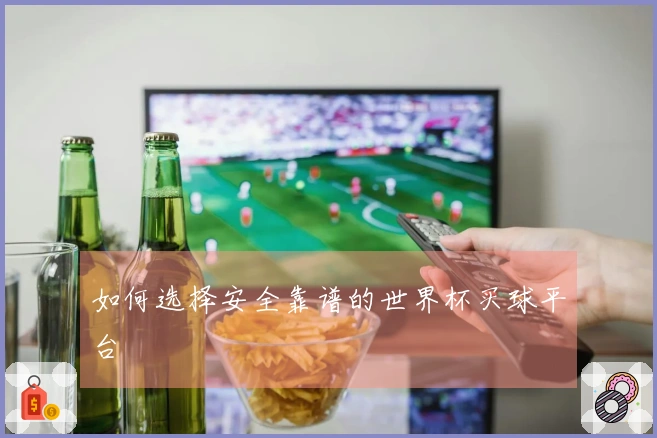 如何选择安全靠谱的世界杯买球平台