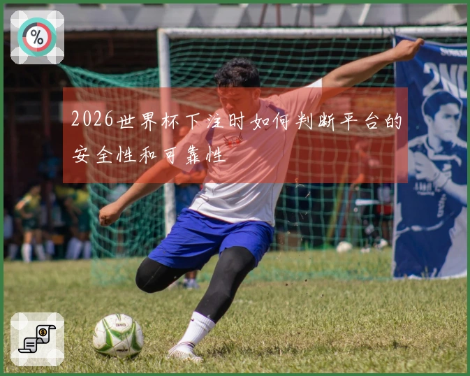2026世界杯下注时如何判断平台的安全性和可靠性