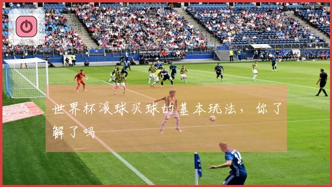 世界杯滚球买球的基本玩法，你了解了吗
