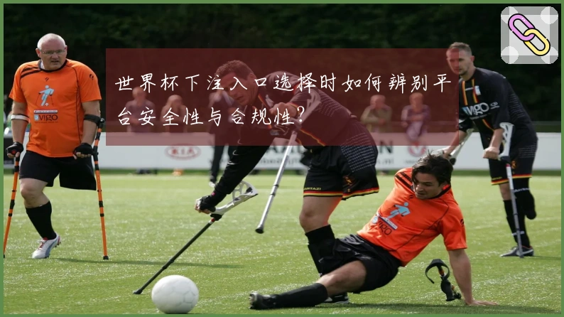 世界杯下注入口选择时如何辨别平台安全性与合规性？
