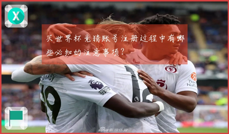 买世界杯竞猜账号注册过程中有哪些必知的注意事项？