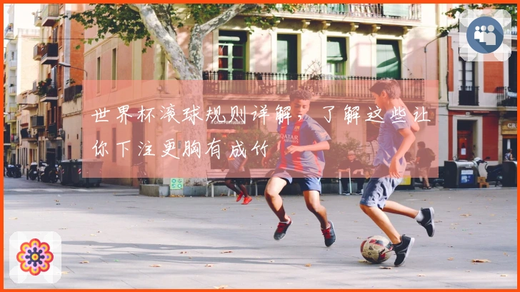 世界杯滚球规则详解，了解这些让你下注更胸有成竹