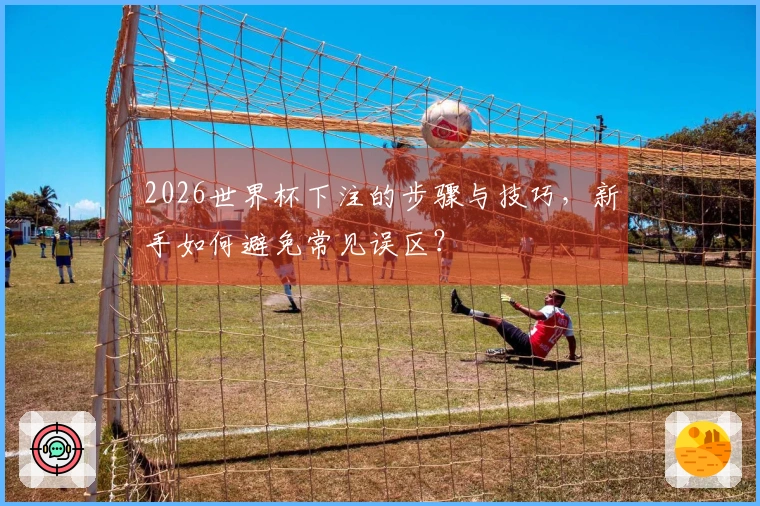 2026世界杯下注的步骤与技巧，新手如何避免常见误区？