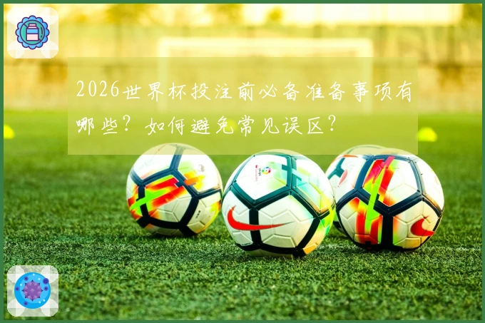 2026世界杯投注前必备准备事项有哪些？如何避免常见误区？