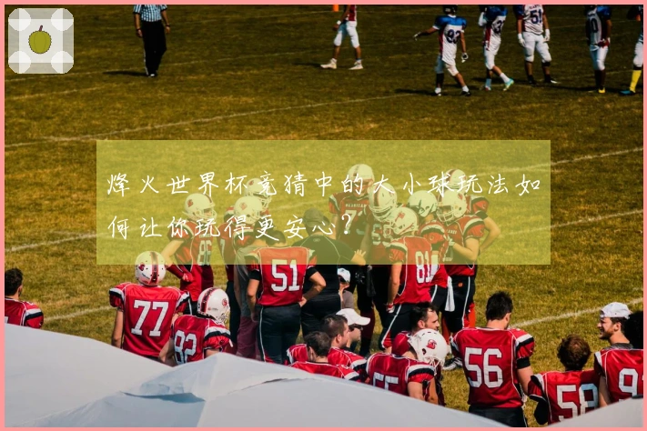 烽火世界杯竞猜中的大小球玩法如何让你玩得更安心？