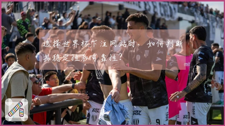 选择世界杯下注网站时，如何判断其稳定性和可靠性？