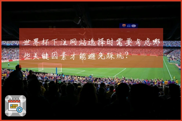世界杯下注网站选择时需要考虑哪些关键因素才能避免踩坑？