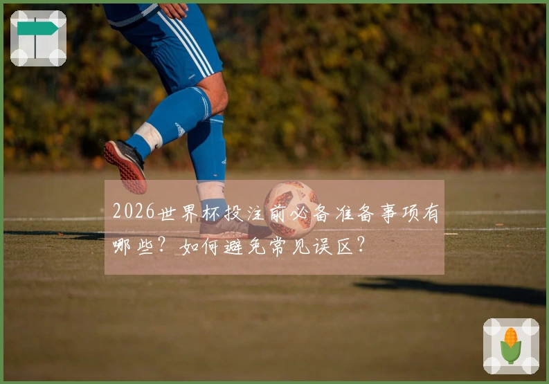 2026世界杯投注前必备准备事项有哪些？如何避免常见误区？