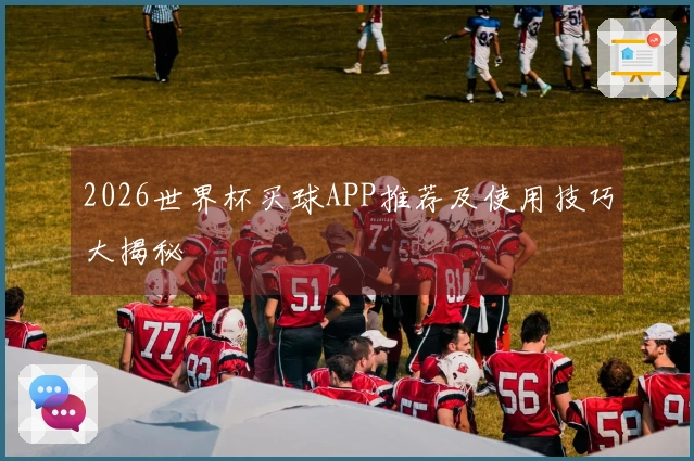 2026世界杯买球APP推荐及使用技巧大揭秘