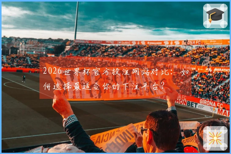 2026世界杯官方投注网站对比：如何选择最适合你的下注平台？