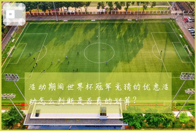 活动期间世界杯冠军竞猜的优惠活动怎么判断是否真的划算？
