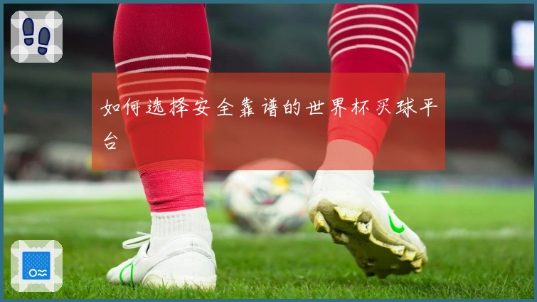 如何选择安全靠谱的世界杯买球平台
