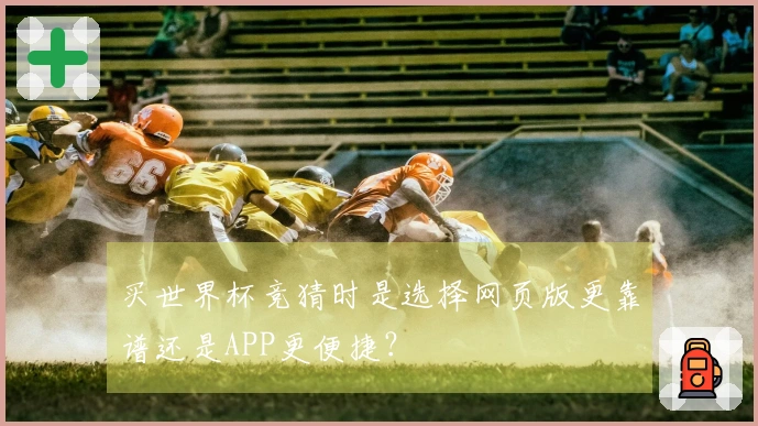 买世界杯竞猜时是选择网页版更靠谱还是APP更便捷？