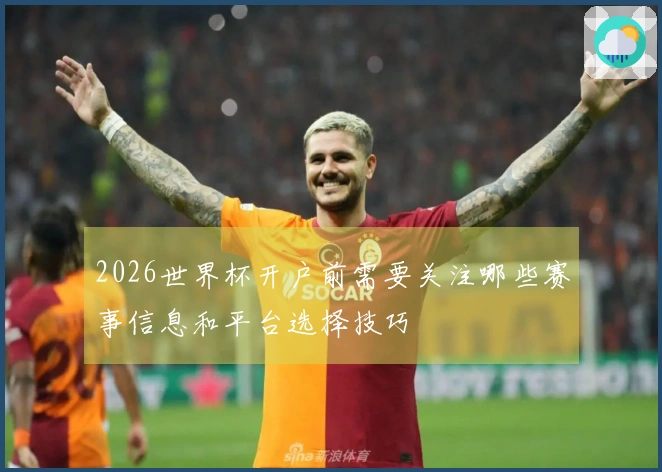 2026世界杯开户前需要关注哪些赛事信息和平台选择技巧