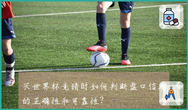 买世界杯竞猜时如何判断盘口信息的正确性和可靠性？